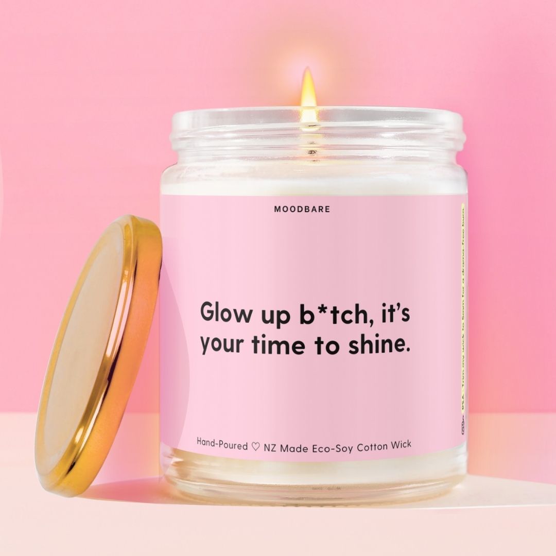 Glow up b*tch, it’s your time to shine.