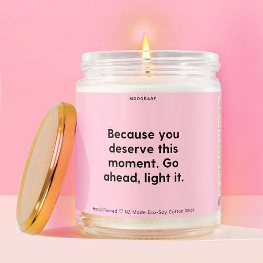 Because you deserve this moment. Go ahead, light it.